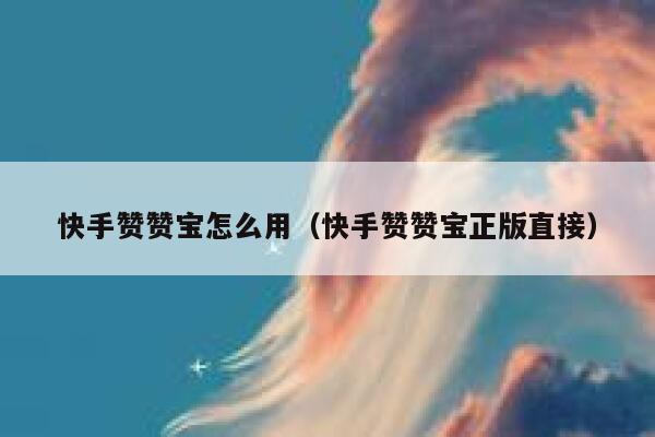 快手赞赞宝怎么用（快手赞赞宝正版直接） 第1张