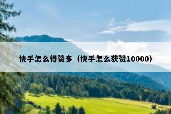 快手怎么得赞多(快手怎么获赞10000) 第1张 快手怎么得赞多(快手怎么获赞10000) 第1张