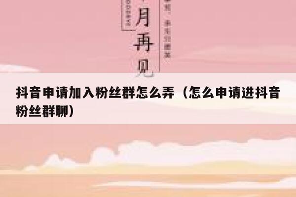 抖音申请加入粉丝群怎么弄（怎么申请进抖音粉丝群聊） 第1张