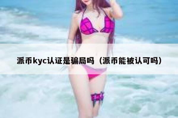 派币kyc认证是骗局吗(派币能被认可吗) 第1张 派币kyc认证是骗局吗(派币能被认可吗) 第1张