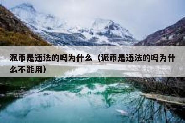 派币是违法的吗为什么（派币是违法的吗为什么不能用） 第1张