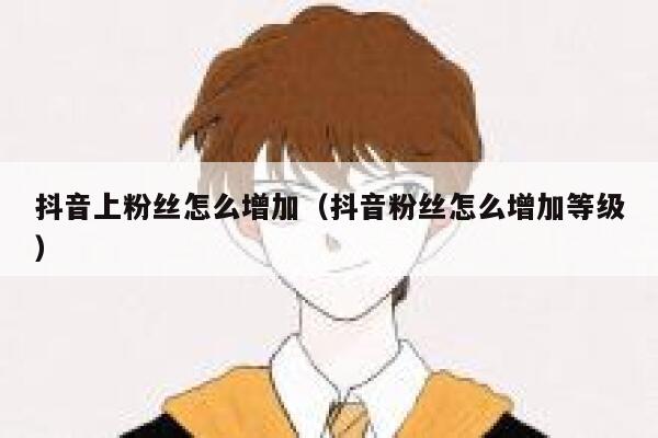 抖音上粉丝怎么增加（抖音粉丝怎么增加等级） 第1张