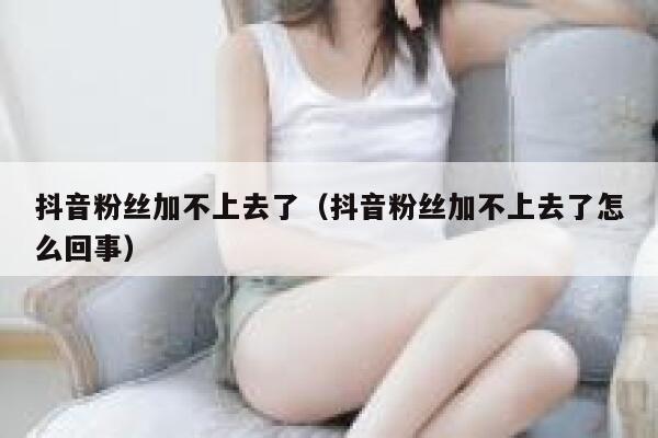 抖音粉丝加不上去了（抖音粉丝加不上去了怎么回事） 第1张