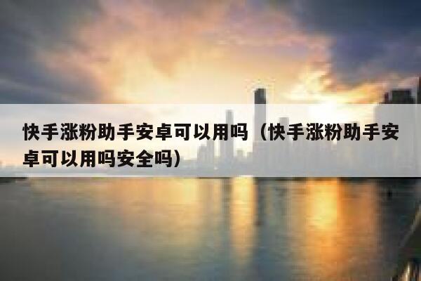 快手涨粉助手安卓可以用吗（快手涨粉助手安卓可以用吗安全吗） 第1张