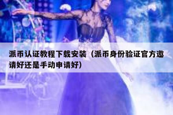 派币认证教程下载安装（派币身份验证官方邀请好还是手动申请好） 第1张