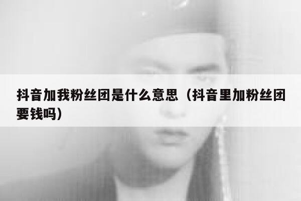 抖音加我粉丝团是什么意思（抖音里加粉丝团要钱吗） 第1张