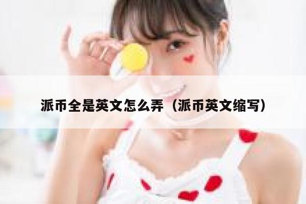 派币全是英文怎么弄(派币英文缩写) 第1张 派币全是英文怎么弄(派币英文缩写) 第1张