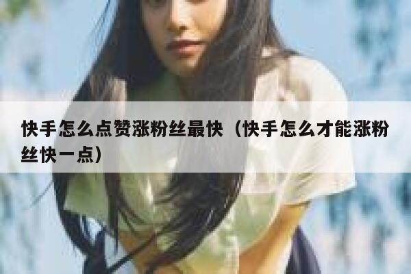 快手怎么点赞涨粉丝最快(快手怎么才能涨粉丝快一点) 第1张 快手怎么点赞涨粉丝最快(快手怎么才能涨粉丝快一点) 第1张