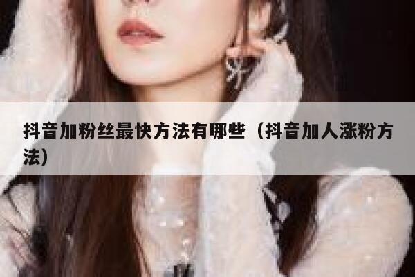 抖音加粉丝最快方法有哪些（抖音加人涨粉方法） 第1张