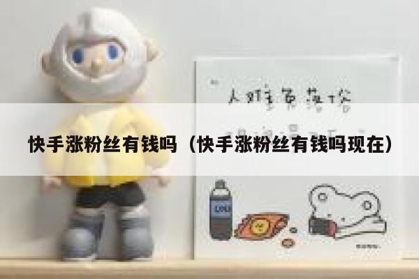 快手涨粉丝有钱吗（快手涨粉丝有钱吗现在） 第1张