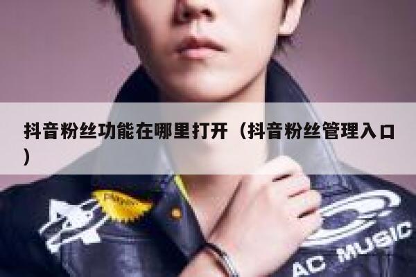抖音粉丝功能在哪里打开（抖音粉丝管理入口） 第1张