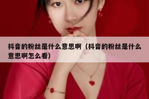 抖音的粉丝是什么意思啊(抖音的粉丝是什么意思啊怎么看) 第1张 抖音的粉丝是什么意思啊(抖音的粉丝是什么意思啊怎么看) 第1张