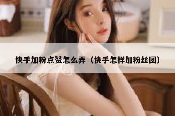 快手加粉点赞怎么弄（快手怎样加粉丝团） 第1张