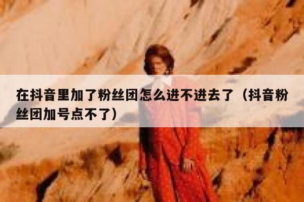 在抖音里加了粉丝团怎么进不进去了（抖音粉丝团加号点不了） 第1张