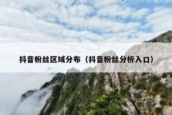 抖音粉丝区域分布(抖音粉丝分析入口) 第1张 抖音粉丝区域分布(抖音粉丝分析入口) 第1张