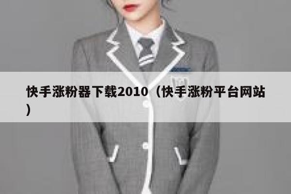 快手涨粉器下载2010(快手涨粉平台网站) 第1张 快手涨粉器下载2010(快手涨粉平台网站) 第1张