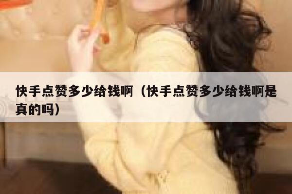 快手点赞多少给钱啊（快手点赞多少给钱啊是真的吗） 第1张