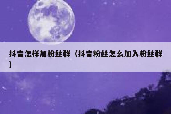 抖音怎样加粉丝群(抖音粉丝怎么加入粉丝群) 第1张 抖音怎样加粉丝群(抖音粉丝怎么加入粉丝群) 第1张