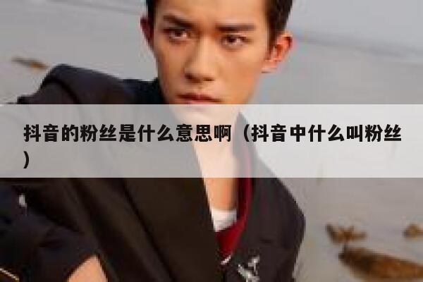 抖音的粉丝是什么意思啊（抖音中什么叫粉丝） 第1张