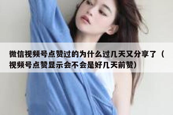 微信视频号点赞过的为什么过几天又分享了(视频号点赞显示会不会是好几天前赞) 第1张 微信视频号点赞过的为什么过几天又分享了(视频号点赞显示会不会是好几天前赞) 第1张