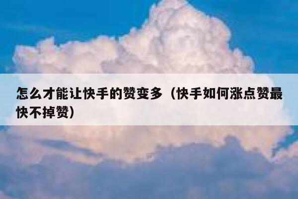 怎么才能让快手的赞变多（快手如何涨点赞最快不掉赞） 第1张