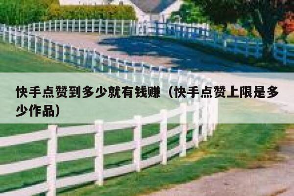 快手点赞到多少就有钱赚(快手点赞上限是多少作品) 第1张 快手点赞到多少就有钱赚(快手点赞上限是多少作品) 第1张