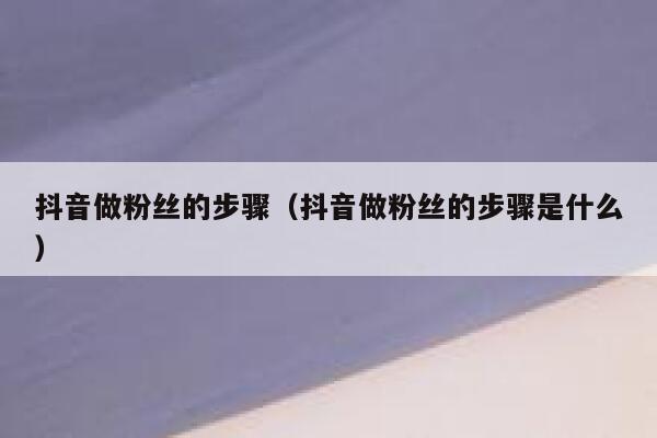 抖音做粉丝的步骤（抖音做粉丝的步骤是什么） 第1张