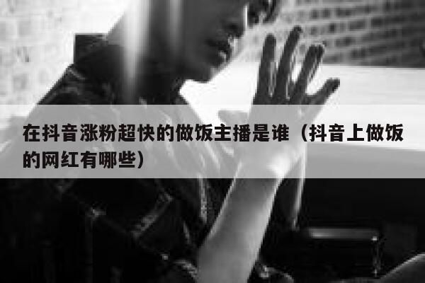 在抖音涨粉超快的做饭主播是谁(抖音上做饭的网红有哪些) 第1张 在抖音涨粉超快的做饭主播是谁(抖音上做饭的网红有哪些) 第1张