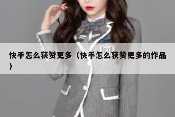 快手怎么获赞更多（快手怎么获赞更多的作品） 第1张
