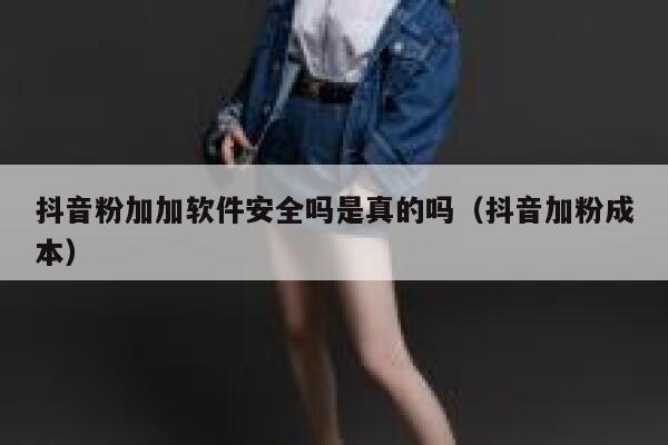 抖音粉加加软件安全吗是真的吗（抖音加粉成本） 第1张