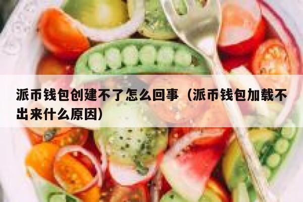 派币钱包创建不了怎么回事(派币钱包加载不出来什么原因) 第1张 派币钱包创建不了怎么回事(派币钱包加载不出来什么原因) 第1张