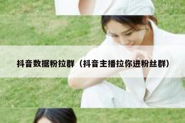 抖音数据粉拉群（抖音主播拉你进粉丝群） 第1张