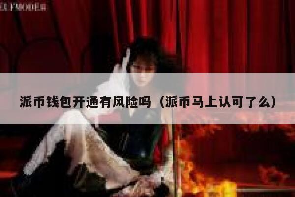 派币钱包开通有风险吗（派币马上认可了么） 第1张