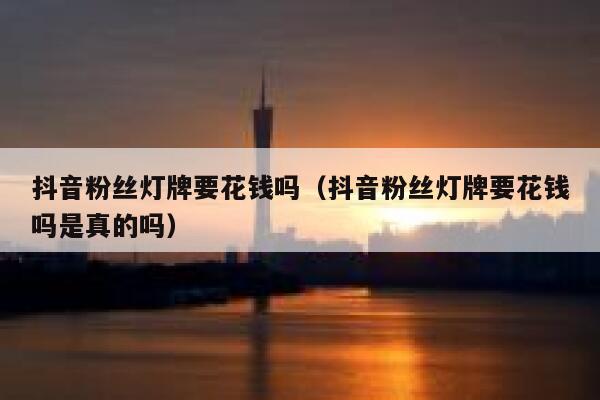 抖音粉丝灯牌要花钱吗(抖音粉丝灯牌要花钱吗是真的吗) 第1张 抖音粉丝灯牌要花钱吗(抖音粉丝灯牌要花钱吗是真的吗) 第1张