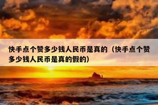 快手点个赞多少钱人民币是真的（快手点个赞多少钱人民币是真的假的） 第1张
