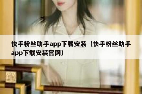 快手粉丝助手app下载安装（快手粉丝助手app下载安装官网） 第1张