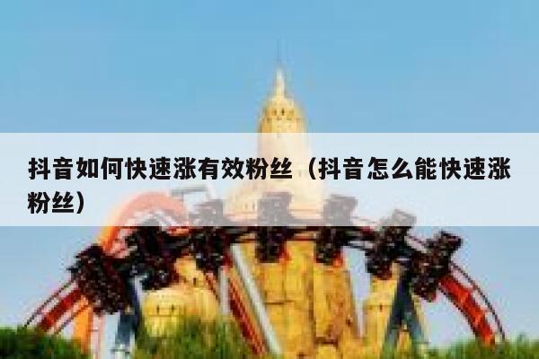 抖音如何快速涨有效粉丝（抖音怎么能快速涨粉丝） 第1张