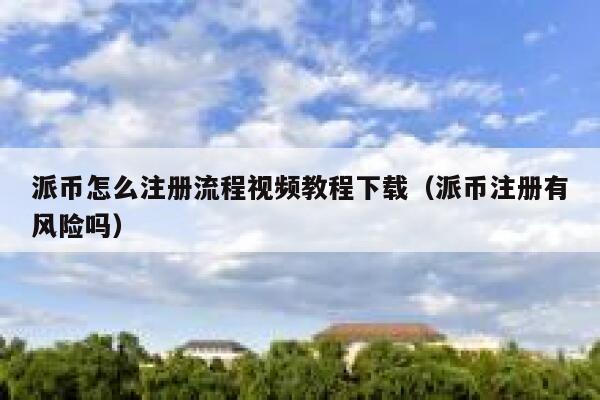 派币怎么注册流程视频教程下载（派币注册有风险吗） 第1张