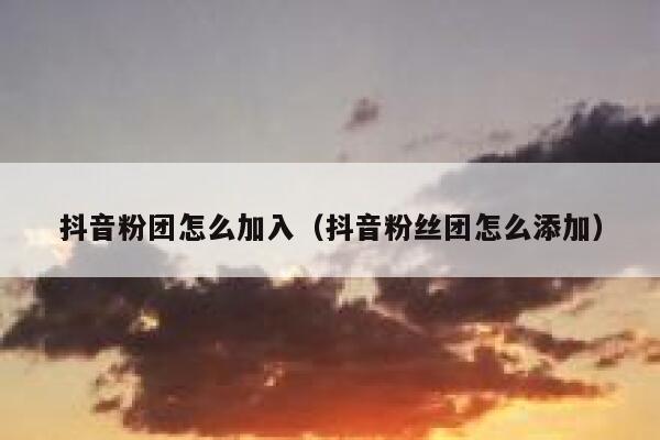 抖音粉团怎么加入（抖音粉丝团怎么添加） 第1张