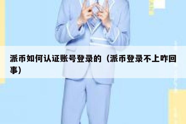 派币如何认证账号登录的（派币登录不上咋回事） 第1张