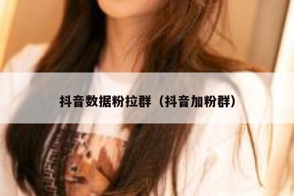 抖音数据粉拉群（抖音加粉群） 第1张