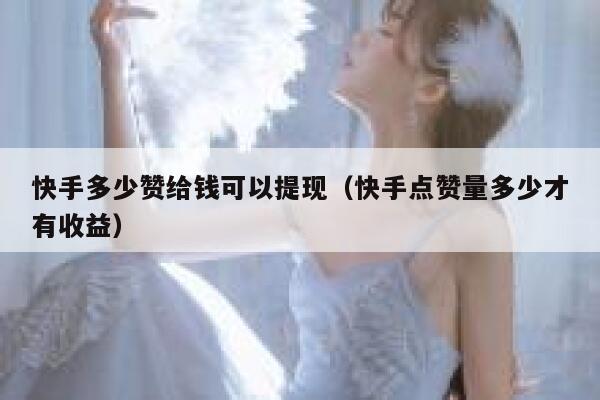 快手多少赞给钱可以提现(快手点赞量多少才有收益) 第1张 快手多少赞给钱可以提现(快手点赞量多少才有收益) 第1张
