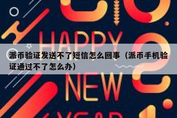 派币验证发送不了短信怎么回事(派币手机验证通过不了怎么办) 第1张 派币验证发送不了短信怎么回事(派币手机验证通过不了怎么办) 第1张