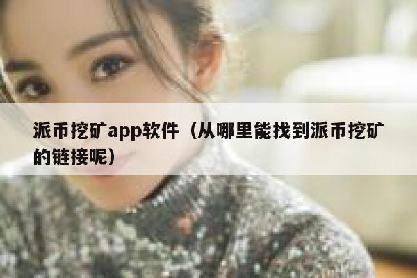 派币挖矿app软件(从哪里能找到派币挖矿的链接呢) 第1张 派币挖矿app软件(从哪里能找到派币挖矿的链接呢) 第1张