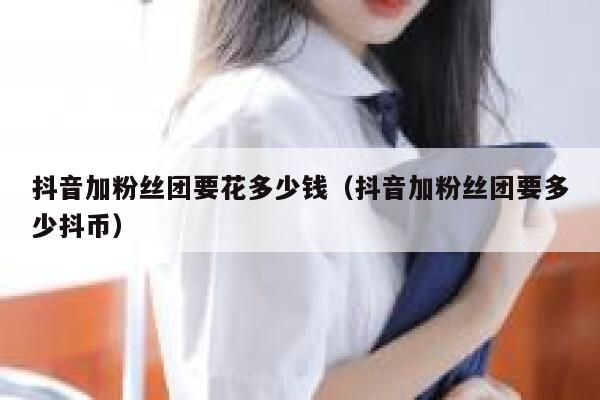 抖音加粉丝团要花多少钱（抖音加粉丝团要多少抖币） 第1张