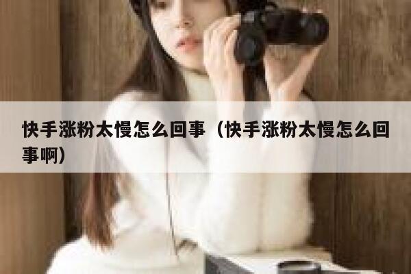 快手涨粉太慢怎么回事(快手涨粉太慢怎么回事啊) 第1张 快手涨粉太慢怎么回事(快手涨粉太慢怎么回事啊) 第1张