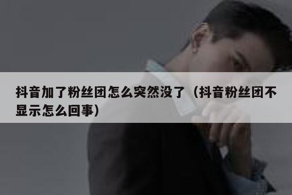 抖音加了粉丝团怎么突然没了（抖音粉丝团不显示怎么回事） 第1张