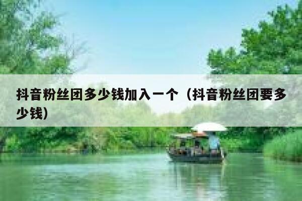 抖音粉丝团多少钱加入一个（抖音粉丝团要多少钱） 第1张