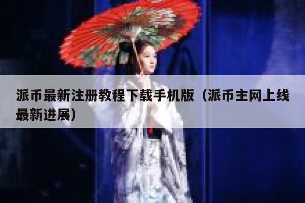 派币最新注册教程下载手机版（派币主网上线最新进展） 第1张