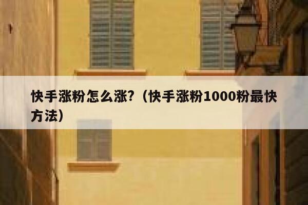 快手涨粉怎么涨?（快手涨粉1000粉最快方法） 第1张